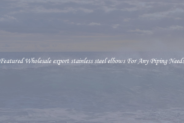 Featured Wholesale export stainless steel elbows For Any Piping Needs