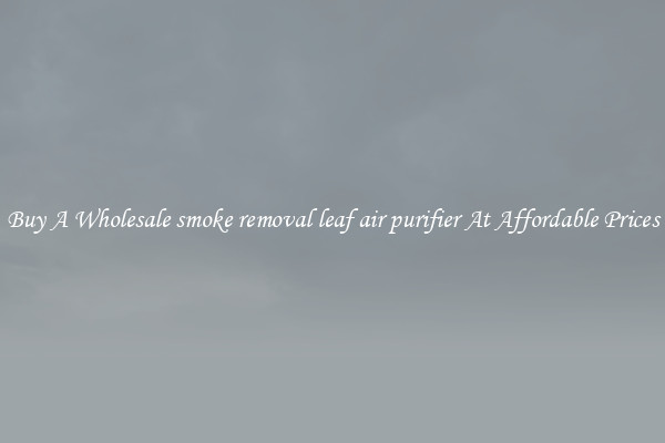Buy A Wholesale smoke removal leaf air purifier At Affordable Prices
