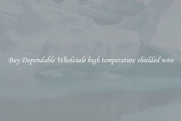 Buy Dependable Wholesale high temperature shielded wire