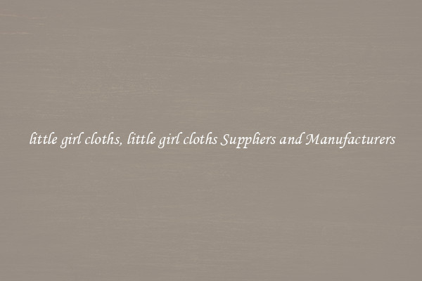 little girl cloths, little girl cloths Suppliers and Manufacturers