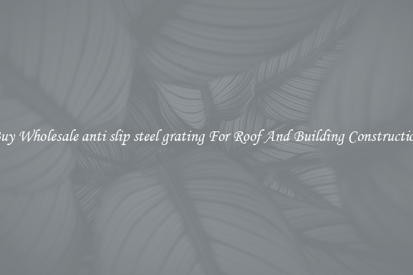 Buy Wholesale anti slip steel grating For Roof And Building Construction
