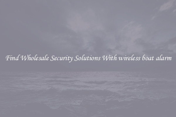 Find Wholesale Security Solutions With wireless boat alarm