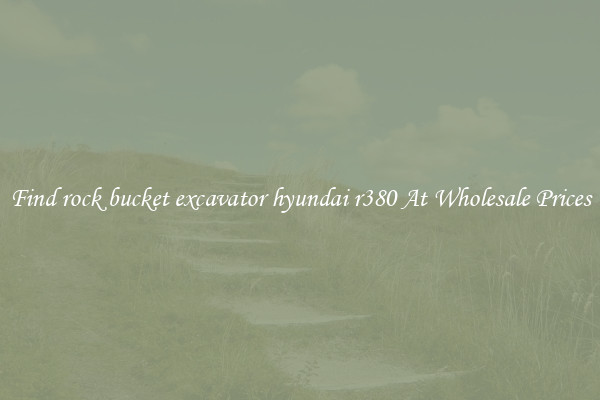 Find rock bucket excavator hyundai r380 At Wholesale Prices
