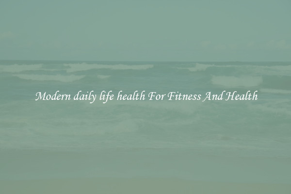 Modern daily life health For Fitness And Health