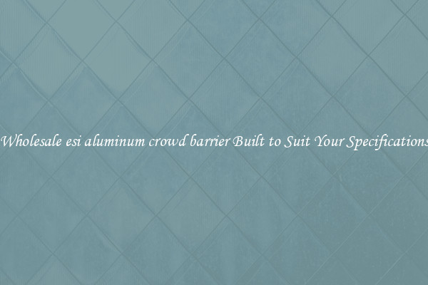 Wholesale esi aluminum crowd barrier Built to Suit Your Specifications