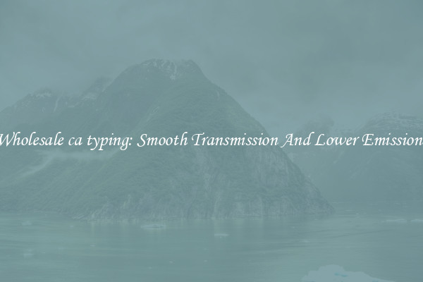 Wholesale ca typing: Smooth Transmission And Lower Emissions