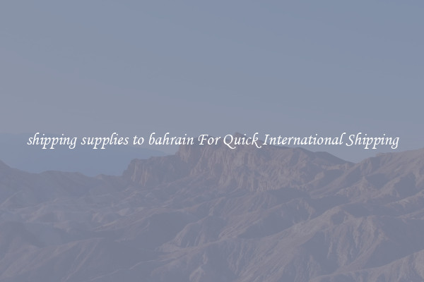 shipping supplies to bahrain For Quick International Shipping