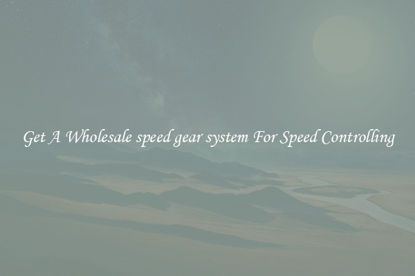 Get A Wholesale speed gear system For Speed Controlling