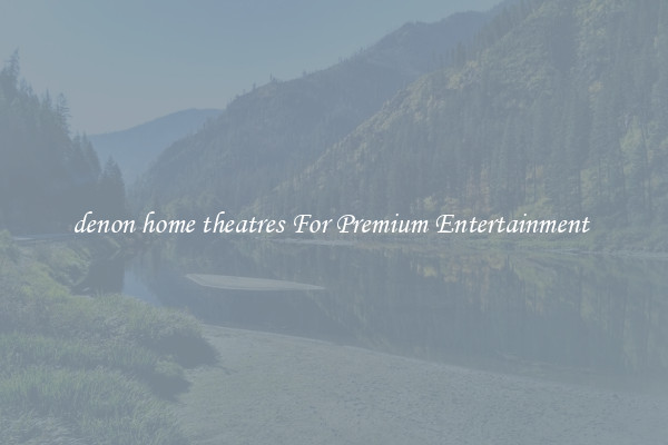 denon home theatres For Premium Entertainment 