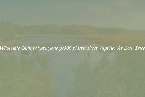 Wholesale Bulk polyethylene pe300 plastic sheet Supplier At Low Prices