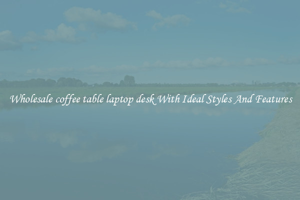 Wholesale coffee table laptop desk With Ideal Styles And Features