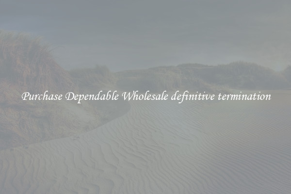 Purchase Dependable Wholesale definitive termination