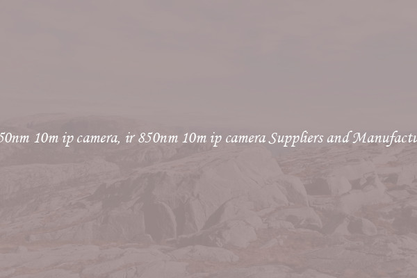 ir 850nm 10m ip camera, ir 850nm 10m ip camera Suppliers and Manufacturers