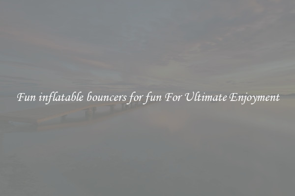 Fun inflatable bouncers for fun For Ultimate Enjoyment