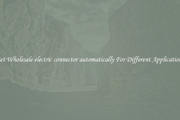 Get Wholesale electric connector automatically For Different Applications