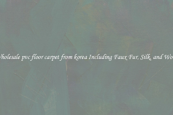 Wholesale pvc floor carpet from korea Including Faux Fur, Silk, and Wool 