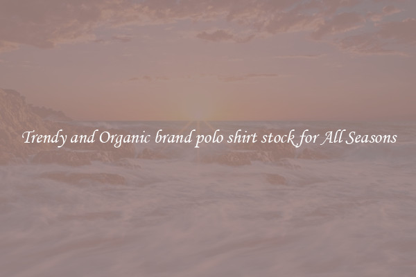 Trendy and Organic brand polo shirt stock for All Seasons
