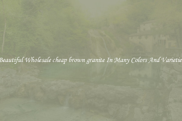 Beautiful Wholesale cheap brown granite In Many Colors And Varieties