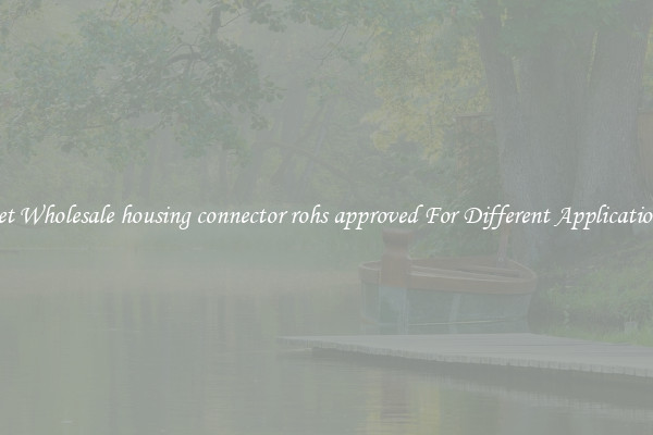 Get Wholesale housing connector rohs approved For Different Applications