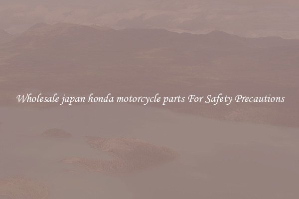 Wholesale japan honda motorcycle parts For Safety Precautions