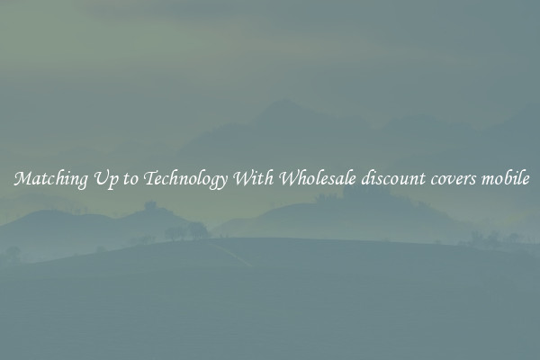 Matching Up to Technology With Wholesale discount covers mobile