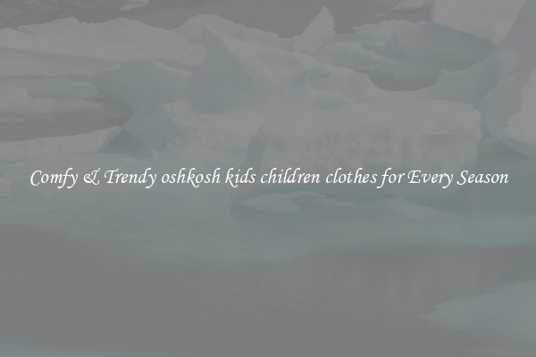 Comfy & Trendy oshkosh kids children clothes for Every Season