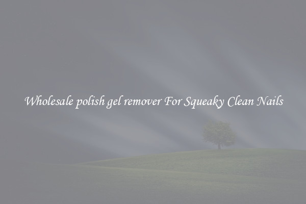 Wholesale polish gel remover For Squeaky Clean Nails