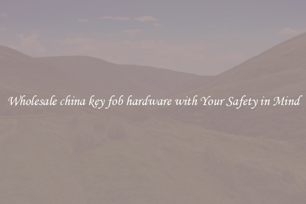 Wholesale china key fob hardware with Your Safety in Mind