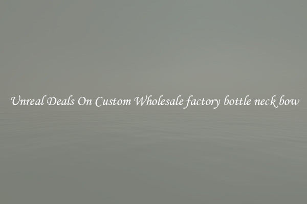 Unreal Deals On Custom Wholesale factory bottle neck bow