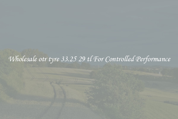 Wholesale otr tyre 33.25 29 tl For Controlled Performance
