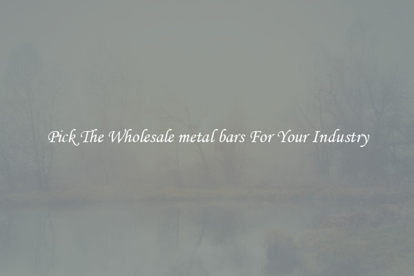 Pick The Wholesale metal bars For Your Industry