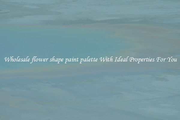 Wholesale flower shape paint palette With Ideal Properties For You
