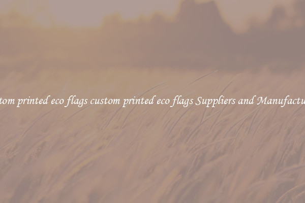 custom printed eco flags custom printed eco flags Suppliers and Manufacturers