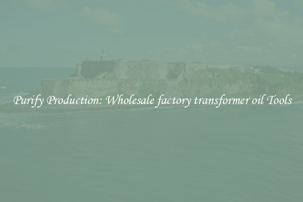 Purify Production: Wholesale factory transformer oil Tools