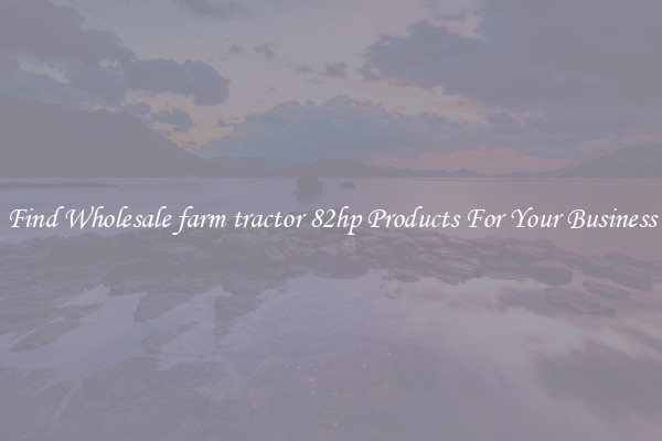 Find Wholesale farm tractor 82hp Products For Your Business