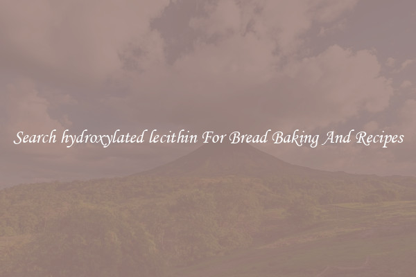 Search hydroxylated lecithin For Bread Baking And Recipes