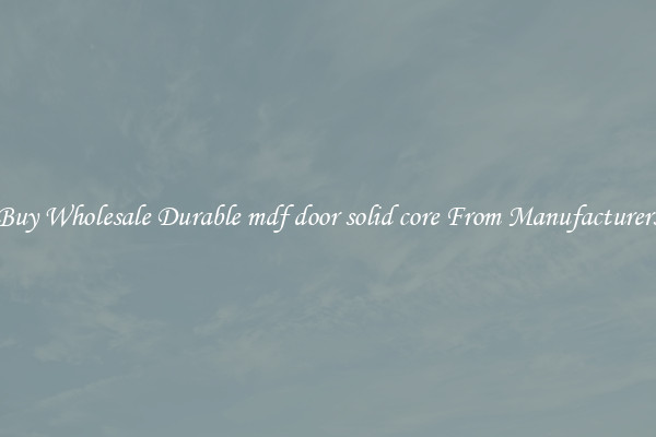 Buy Wholesale Durable mdf door solid core From Manufacturers