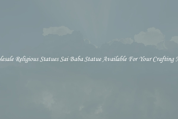Wholesale Religious Statues Sai Baba Statue Available For Your Crafting Needs