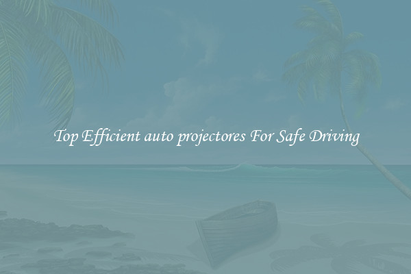 Top Efficient auto projectores For Safe Driving