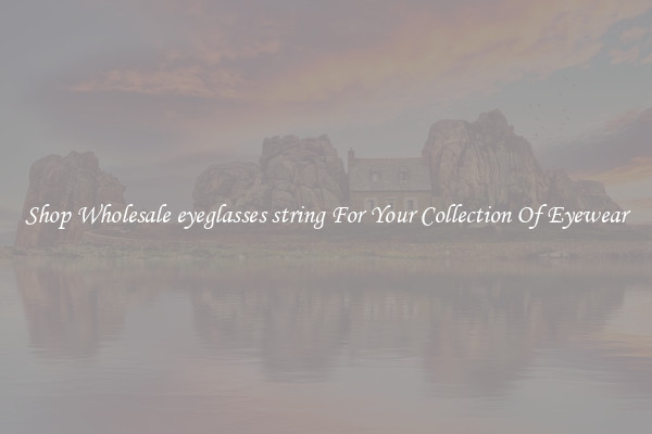 Shop Wholesale eyeglasses string For Your Collection Of Eyewear