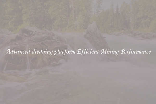Advanced dredging platform Efficient Mining Performance