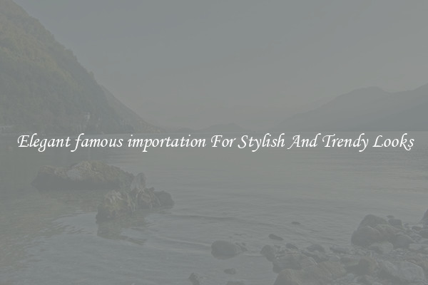 Elegant famous importation For Stylish And Trendy Looks