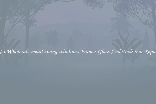 Get Wholesale metal swing windows Frames Glass And Tools For Repair