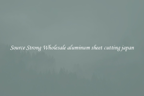 Source Strong Wholesale aluminum sheet cutting japan