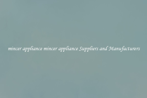 mincer appliance mincer appliance Suppliers and Manufacturers