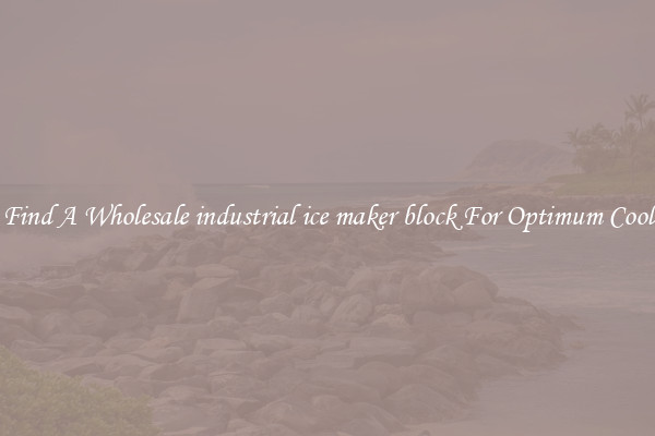 Find A Wholesale industrial ice maker block For Optimum Cool
