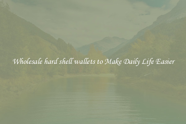 Wholesale hard shell wallets to Make Daily Life Easier
