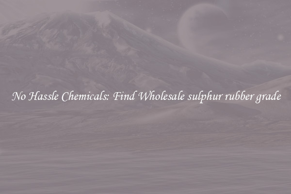 No Hassle Chemicals: Find Wholesale sulphur rubber grade