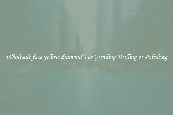 Wholesale face yellow diamond For Grinding Drilling or Polishing