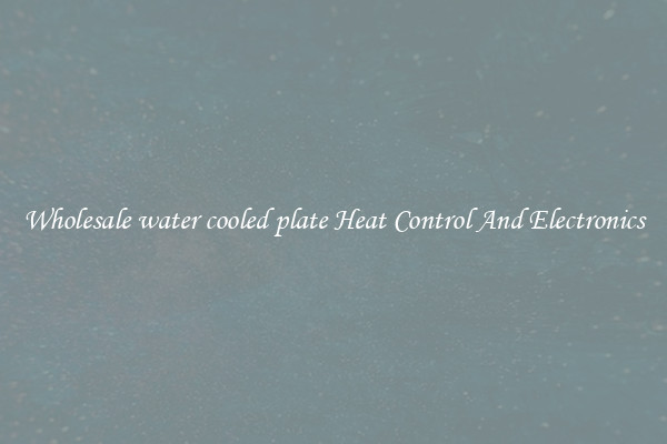Wholesale water cooled plate Heat Control And Electronics